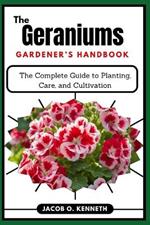 The Geraniums Gardener's Handbook: The Complete Guide to Planting, Care, and Cultivation
