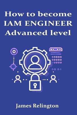 How to become an IAM Engineer: Advanced level - James Relington - cover
