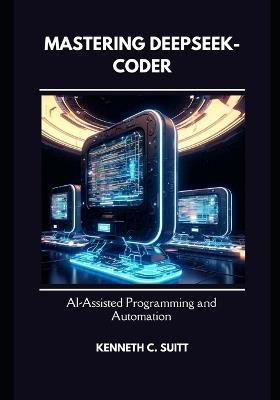 Mastering DeepSeek-Coder: AI-Assisted Programming and Automation - Kenneth Suitt - cover