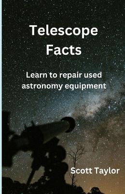 Telescope Facts: Learn to repair used astronomy equipment - Scott Taylor - cover