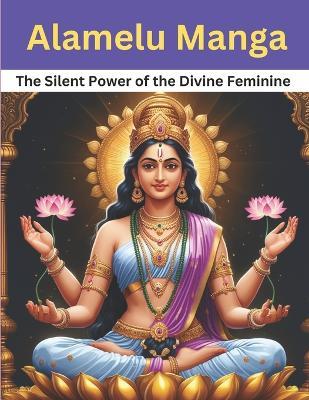 Alamelu Manga: The Silent Power of the Divine Feminine - Swati Bisht - cover