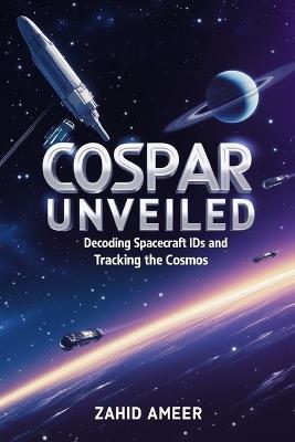 COSPAR Unveiled: Decoding Spacecraft IDs and Tracking the Cosmos - Zahid Ameer - cover