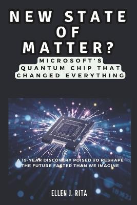 NEW STATE OF MATTER? Microsoft's Quantum Chip That Changed Everything: A 19-Year Discovery Poised to Reshape the Future Faster Than We Imagine - Ellen J Rita - cover