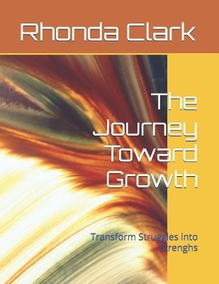 The Journey Toward Growth: Transform Struggles into Strenghs - Rhonda Clark - cover