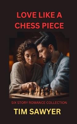 Love Like a Chess Piece: Six Story Romance Collection - Tim Sawyer - cover