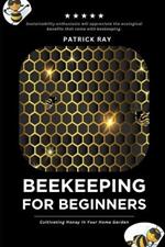 The Backyard Beekeeper: For Beginners: Cultivating Honey in Your Home Garden