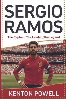 Sergio Ramos: The Captain, The Leader, The Legend - Kenton Powell - cover