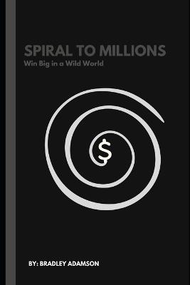 Spiral to Millions: Win Big in a Wild World - Bradley Adamson - cover