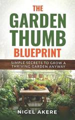 The Garden Thumb Blueprint: Simple Secrets to Grow a Thriving Garden Anyway