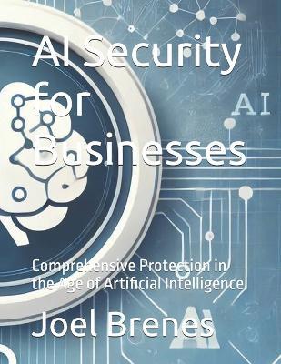 AI Security for Businesses: Comprehensive Protection in the Age of Artificial Intelligence - Joel Brenes - cover
