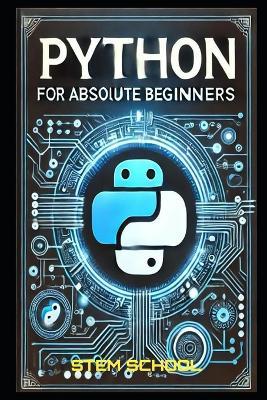 Python for Absolute Beginners: A Step-by-Step Guide to Mastering Python in 7 Days with Hands-on Projects - Stem School - cover