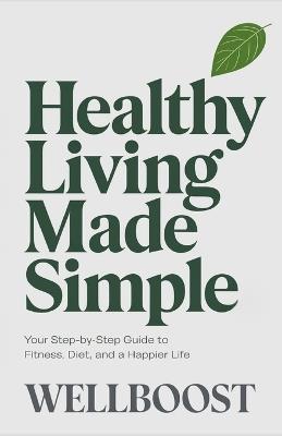 Healthy Living Made Simple: Your Step-by-Step Guide to Fitness, Diet, and a Happier Life - Well Boost - cover