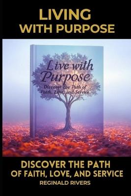 Living with Purpose: Discover the Path of Faith, Love, and Service - Reginald Rivers - cover