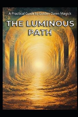 A Practical Guide to Golden Dawn Magick: The Luminous Path - Llh Media - cover