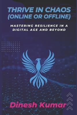 Thrive in Chaos (Online or Offline): Mastering Resilience in a Digital Age and Beyond - Dinesh Kumar - cover