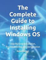 The Complete Guide to Installing Windows OS: Step-by-Step Installation, Troubleshooting, and Optimization