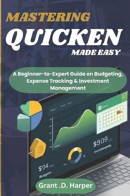 Mastering Quicken Made Easy: A Beginner-to-Expert Guide on Budgeting, Expense Tracking, Finance & Investment Management - Grant D Harper - cover