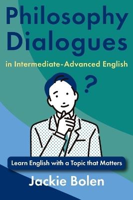 Philosophy Dialogues in Intermediate-Advanced English: Learn English with a Topic that Matters - Jackie Bolen - cover