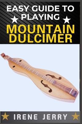 Easy Guide to Playing Mountain Dulcimer: A Step-by-Step Method for Learning to Play with Ease, Even If You Have No Musical Experience - Irene Jerry - cover