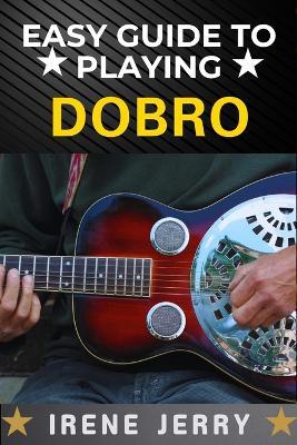 Easy Guide to Playing Dobro: A Step-by-Step Approach to Mastering the Dobro for Beginners - Irene Jerry - cover