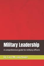 Military Leadership: A comprehensive guide for military officers