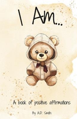 I Am...: A book of positive affirmations - A D Smith - cover