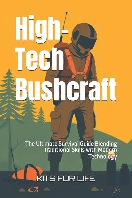 High-Tech Bushcraft: The Ultimate Survival Guide Blending Traditional Skills with Modern Technology - Kits for Life - cover