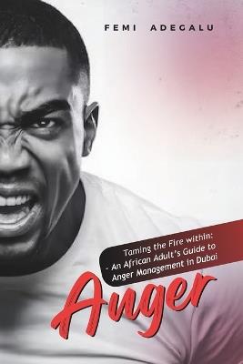 Anger: Taming the Fire within: An African Adult's Guide to Anger Management in Dubai - Femi Maxwell Adegalu - cover