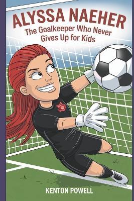 Alyssa Naeher: The Goalkeeper Who Never Gives Up for Kids - Kenton Powell - cover