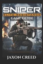 Sniper Elite: RESISTANCE GAME GUIDE: Master Every Shot, Outsmart The Opponents, And Unlock Classified Intel In Tactical Warfare