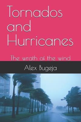 Tornados and Hurricanes: The wrath of the wind - Alex Bugeja - cover