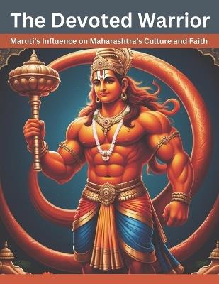 The Devoted Warrior: Maruti's Influence on Maharashtra's Culture and Faith - Swati Bisht - cover