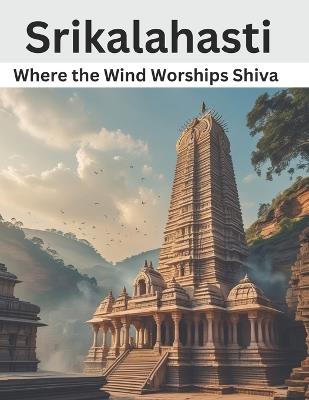 Srikalahasti: Where the Wind Worships Shiva - Swati Bisht - cover