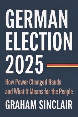 German Election 2025: How Power Changed Hands and What It Means for the People - Graham Sinclair - cover