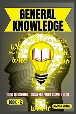 General Knowledge: BOOK- 2, an extensive collection of 1000 Questions and Answers with some detail, offers a systematic way to learning for readers of all skill levels can engage with the content. - Sujata Sanyal - cover