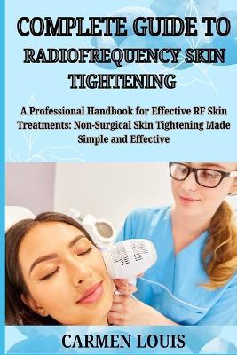 Complete Guide to Radiofrequency Skin Tightening: A Professional Handbook for Effective RF Skin Treatments: Non-Surgical Skin Tightening Made Simple and Effective - Carmen Louis - cover