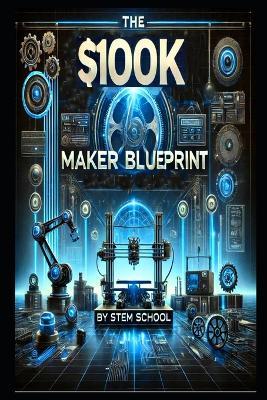 The $100K Maker Blueprint: Turn Your Idea into a Profitable Product & Achieve Financial Freedom - Stem School - cover