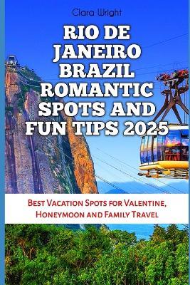 Rio de Janeiro Brazil Romantic Spots and Fun Tips 2025: Best Vacation Spots for Valentine, Honeymoon and Family Travel - Clara Wright - cover