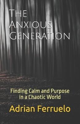 The Anxious Generation: Finding Calm and Purpose in a Chaotic World - Adrian Ferruelo - cover