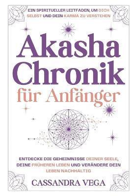 Akasha-Chronik für Anfänger: Ein Spiritueller Leitfaden, um Dich Selbst und dein Karma zu Verstehen. Entdecke die Geheimnisse Deiner Seele, deine Früheren Leben und Verändere dein Leben Nachhaltig - Cassandra Vega - cover
