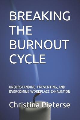Breaking the Burnout Cycle: Understanding, Preventing, and Overcoming Workplace Exhaustion - Christina M Pieterse - cover