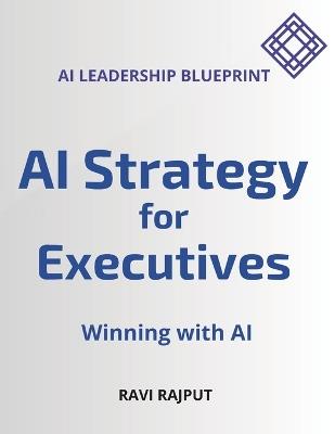 AI Strategy for Executives: Winning with AI - AI Leadership Blueprint - Ravi Rajput - cover