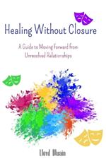 Healing Without Closure: A Guide to Moving Forward from Unresolved Relationships