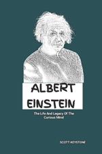 Albert Einstein: The Life And Legacy Of The Curious Mind