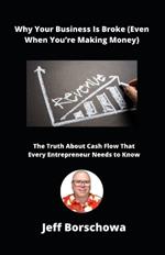 Why Your Business Is Broke (Even When You're Making Money): The Truth About Cash Flow That Every Entrepreneur Needs to Know