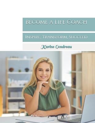 Become a Life Coach: Inspire, Transform, Succeed - Karine Gendreau - cover