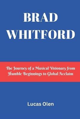 Brad Whitford: The Journey of a Musical Visionary from Humble Beginnings to Global Acclaim - Lucas Olen - cover