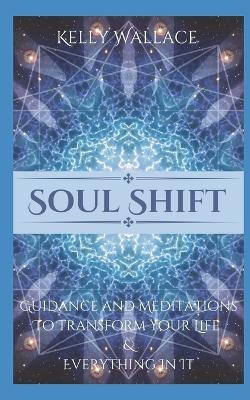 Soul Shift - Guidance and Meditations To Transform Your Life & Everything In It - Kelly Wallace - cover