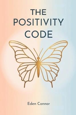 The Positivity Code: Unlock self-love, break free from negativity, and find emotional freedom - Eden Connor - cover