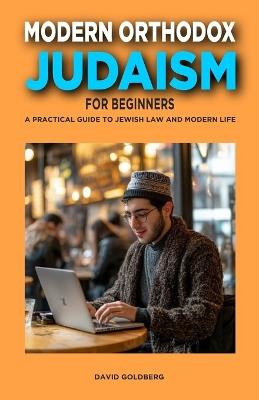 Modern Orthodox Judaism for Beginners: A Practical Guide to Jewish Law and Modern Life - David Goldberg - cover